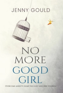 No More Good Girl: Overcome Anxiety, Dump the Guilt and Free Yourself