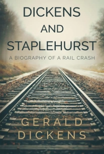 Dickens and Staplehurst: A Biography of a Rail Crash